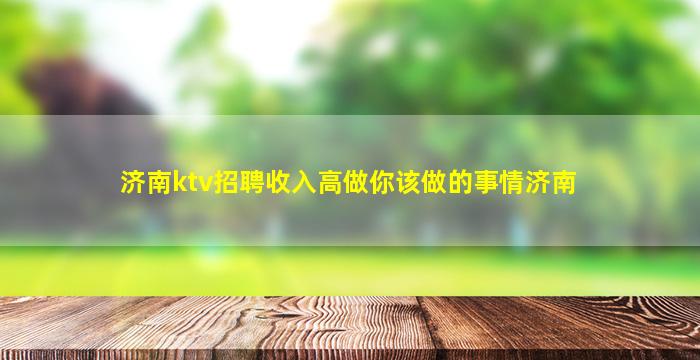 济南ktv招聘收入高做你该做的事情济南